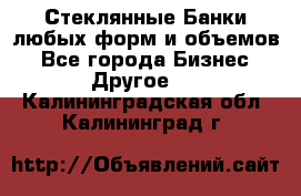 Стеклянные Банки любых форм и объемов - Все города Бизнес » Другое   . Калининградская обл.,Калининград г.